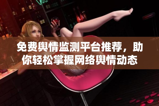 免費(fèi)輿情監(jiān)測(cè)平臺(tái)推薦,助你輕松掌握網(wǎng)絡(luò)輿情動(dòng)態(tài) 免費(fèi)輿情監(jiān)測(cè)平臺(tái)推薦,助你輕松掌握網(wǎng)絡(luò)輿情動(dòng)態(tài)