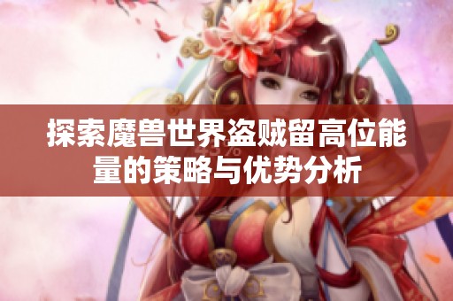 探索魔獸世界盜賊留高位能量的策略與優(yōu)勢(shì)分析