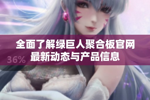 全面了解綠巨人聚合板官網(wǎng)最新動(dòng)態(tài)與產(chǎn)品信息
