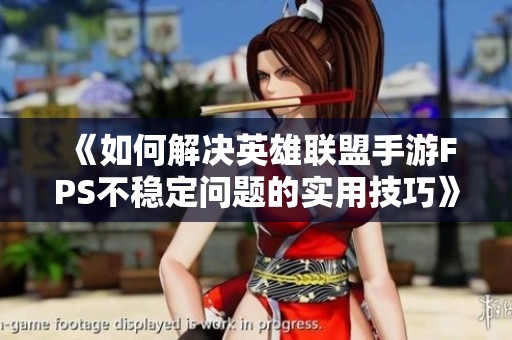 《如何解決英雄聯(lián)盟手游FPS不穩(wěn)定問題的實用技巧》