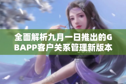 全面解析九月一日推出的GBAPP客戶關(guān)系管理新版本