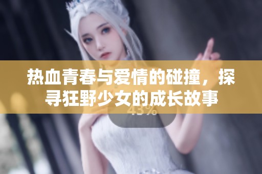熱血青春與愛(ài)情的碰撞，探尋狂野少女的成長(zhǎng)故事