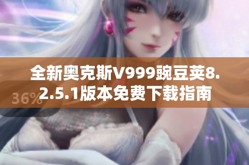 全新奧克斯V999豌豆莢8.2.5.1版本免費(fèi)下載指南