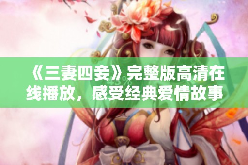 《三妻四妾》完整版高清在線播放，感受經(jīng)典愛情故事魅力