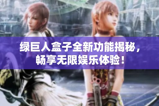 綠巨人盒子全新功能揭秘，暢享無限娛樂體驗！