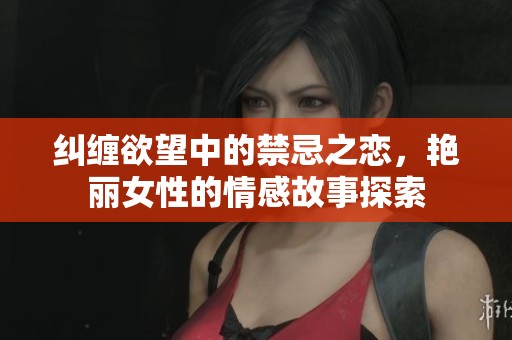 糾纏欲望中的禁忌之戀，艷麗女性的情感故事探索