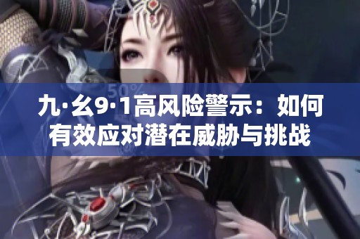 九·幺9·1高風(fēng)險警示：如何有效應(yīng)對潛在威脅與挑戰(zhàn)