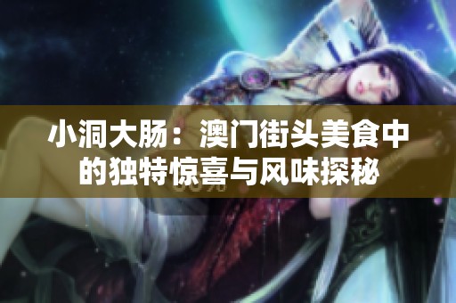 小洞大腸：澳門街頭美食中的獨特驚喜與風味探秘