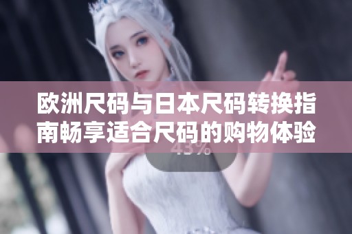 歐洲尺碼與日本尺碼轉(zhuǎn)換指南暢享適合尺碼的購物體驗