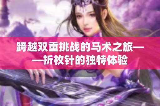 跨越雙重挑戰(zhàn)的馬術(shù)之旅——折枚針的獨特體驗