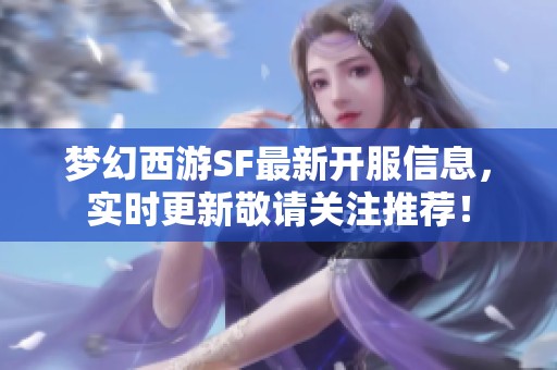 夢(mèng)幻西游SF最新開服信息，實(shí)時(shí)更新敬請(qǐng)關(guān)注推薦！