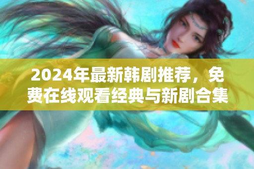 2024年最新韓劇推薦，免費在線觀看經(jīng)典與新劇合集