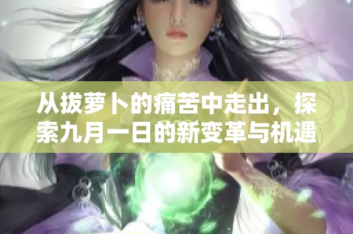 從拔蘿卜的痛苦中走出，探索九月一日的新變革與機(jī)遇