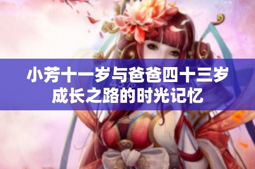 小芳十一歲與爸爸四十三歲成長之路的時光記憶