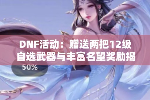 DNF活動(dòng)：贈(zèng)送兩把12級(jí)自選武器與豐富名望獎(jiǎng)勵(lì)揭秘