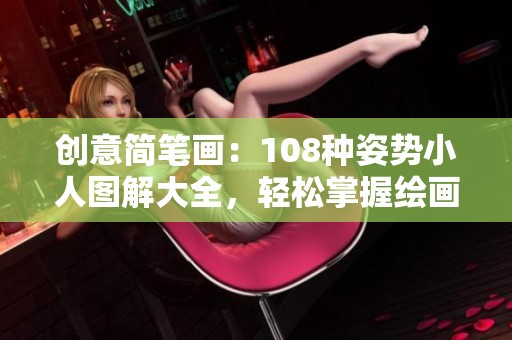 創(chuàng)意簡筆畫：108種姿勢小人圖解大全，輕松掌握繪畫技巧