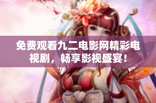 免費(fèi)觀看九二電影網(wǎng)精彩電視劇，暢享影視盛宴！