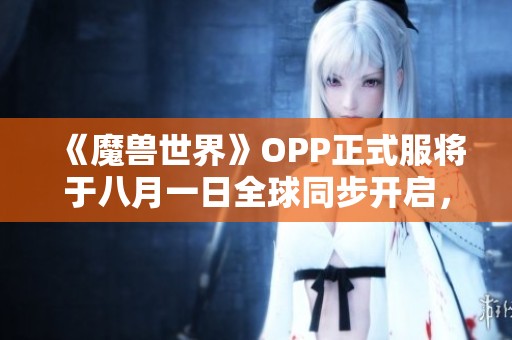 《魔獸世界》OPP正式服將于八月一日全球同步開啟，敬請(qǐng)期待