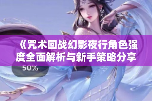 《咒術(shù)回戰(zhàn)幻影夜行角色強(qiáng)度全面解析與新手策略分享》