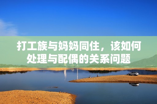打工族與媽媽同住，該如何處理與配偶的關系問題