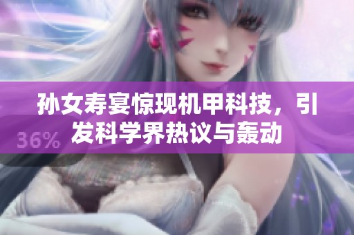 孫女壽宴驚現(xiàn)機甲科技，引發(fā)科學界熱議與轟動