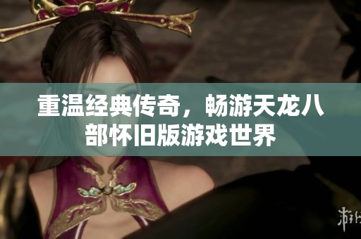 重溫經(jīng)典傳奇,暢游天龍八部懷舊版游戲世界 重溫經(jīng)典傳奇,暢游天龍八部懷舊版游戲世界