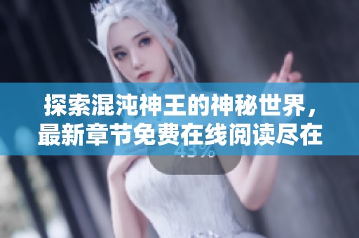 探索混沌神王的神秘世界，最新章節(jié)免費(fèi)在線閱讀盡在雪狐小說網(wǎng)