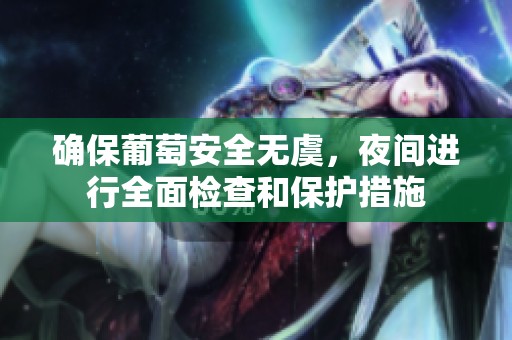 確保葡萄安全無虞，夜間進(jìn)行全面檢查和保護(hù)措施