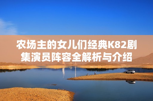 農(nóng)場主的女兒們經(jīng)典K82劇集演員陣容全解析與介紹