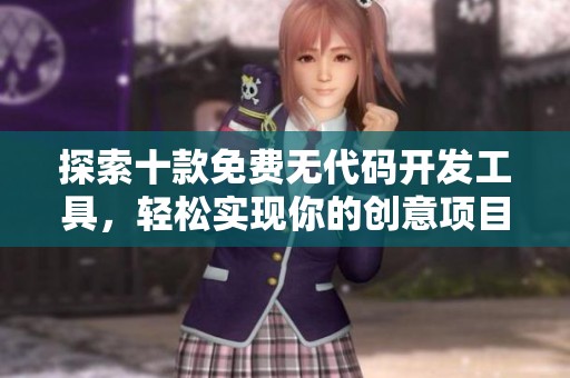 探索十款免費(fèi)無代碼開發(fā)工具，輕松實(shí)現(xiàn)你的創(chuàng)意項(xiàng)目