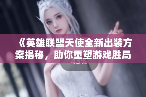 《英雄聯(lián)盟天使全新出裝方案揭秘，助你重塑游戲勝局》