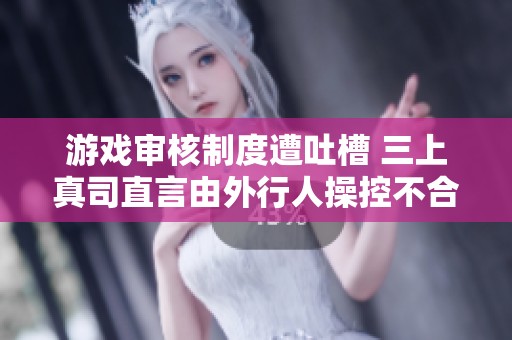 游戲?qū)徍酥贫仍馔虏?三上真司直言由外行人操控不合理