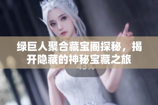綠巨人聚合藏寶閣探秘，揭開隱藏的神秘寶藏之旅