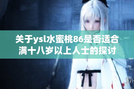 關(guān)于ysl水蜜桃86是否適合滿十八歲以上人士的探討