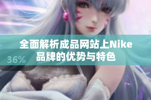全面解析成品網(wǎng)站上Nike品牌的優(yōu)勢與特色
