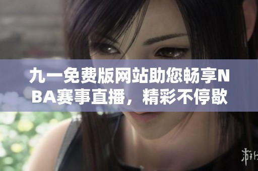 九一免費(fèi)版網(wǎng)站助您暢享NBA賽事直播，精彩不停歇