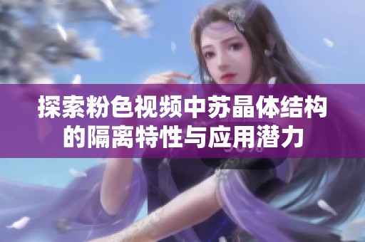 探索粉色視頻中蘇晶體結(jié)構(gòu)的隔離特性與應(yīng)用潛力