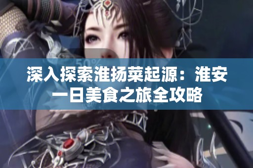 深入探索淮揚(yáng)菜起源：淮安一日美食之旅全攻略