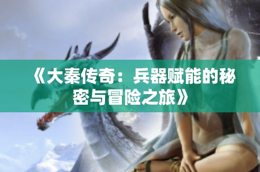 《大秦傳奇：兵器賦能的秘密與冒險(xiǎn)之旅》