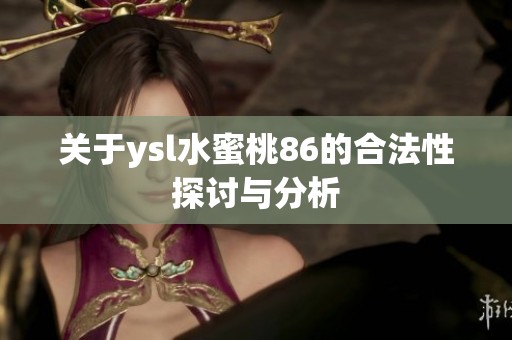 關(guān)于ysl水蜜桃86的合法性探討與分析 關(guān)于ysl水蜜桃86的合法性探討與分析