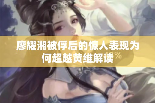 廖耀湘被俘后的驚人表現(xiàn)為何超越黃維解讀