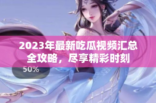 2023年最新吃瓜視頻匯總?cè)ヂ?，盡享精彩時(shí)刻