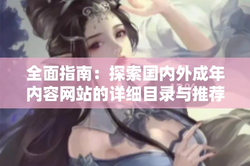 全面指南：探索國內(nèi)外成年內(nèi)容網(wǎng)站的詳細(xì)目錄與推薦