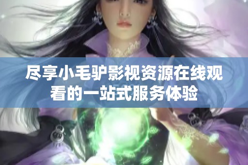 盡享小毛驢影視資源在線觀看的一站式服務體驗