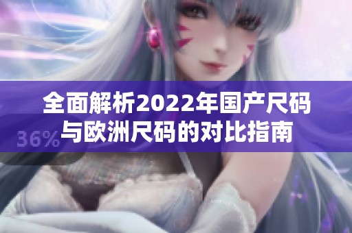 全面解析2022年國產(chǎn)尺碼與歐洲尺碼的對比指南