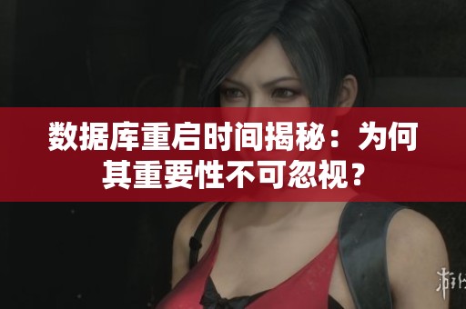 數(shù)據(jù)庫(kù)重啟時(shí)間揭秘:為何其重要性不可忽視? 數(shù)據(jù)庫(kù)重啟時(shí)間揭秘:為何其重要性不可忽視?