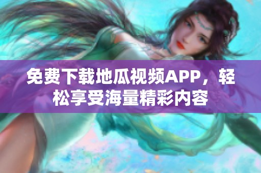 免費下載地瓜視頻APP，輕松享受海量精彩內(nèi)容