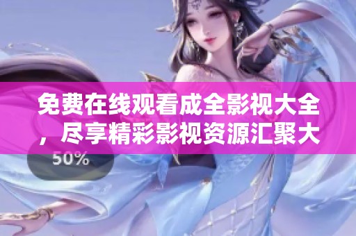 免費(fèi)在線觀看成全影視大全，盡享精彩影視資源匯聚大賞