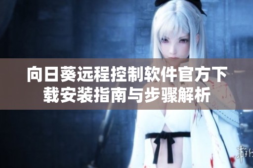 向日葵遠程控制軟件官方下載安裝指南與步驟解析