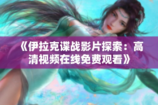 《伊拉克諜戰(zhàn)影片探索：高清視頻在線免費(fèi)觀看》